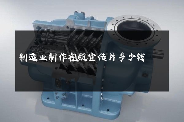 制造业制作视频宣传片多少钱