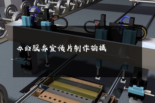 办公服务宣传片制作拍摄