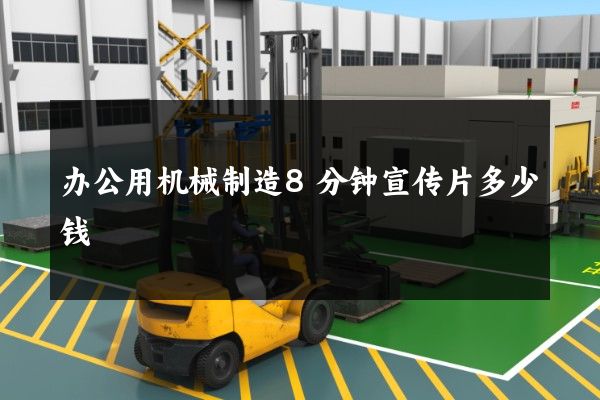 办公用机械制造8分钟宣传片多少钱