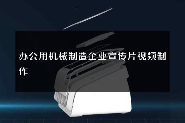 办公用机械制造企业宣传片视频制作