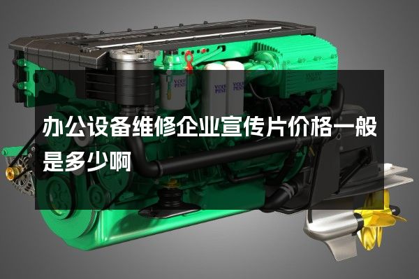 办公设备维修企业宣传片价格一般是多少啊
