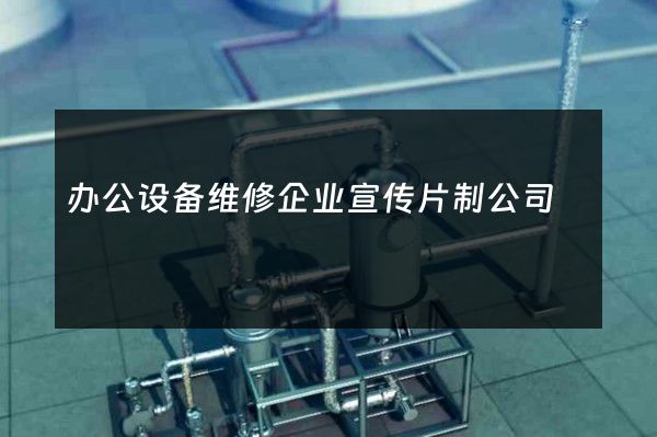 办公设备维修企业宣传片制公司