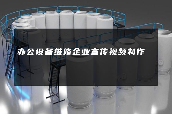 办公设备维修企业宣传视频制作