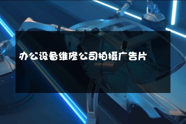 办公设备维修公司拍摄广告片