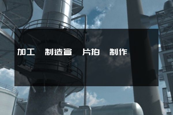 加工紙制造宣傳片拍攝制作