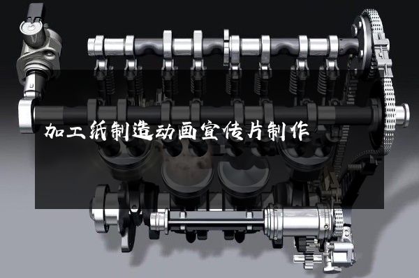 加工纸制造动画宣传片制作