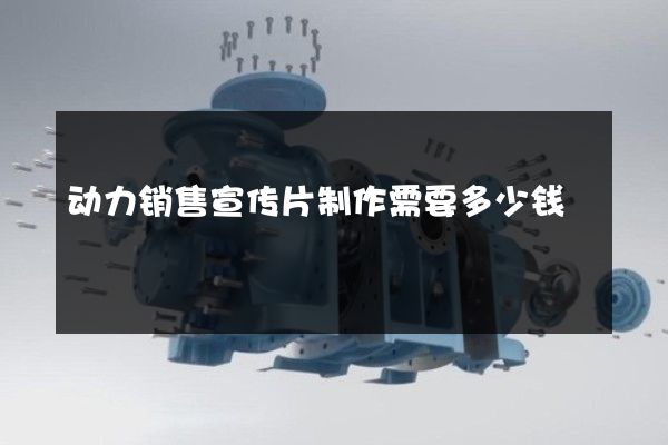动力销售宣传片制作需要多少钱