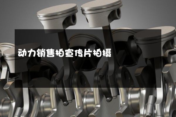 动力销售拍宣传片拍摄