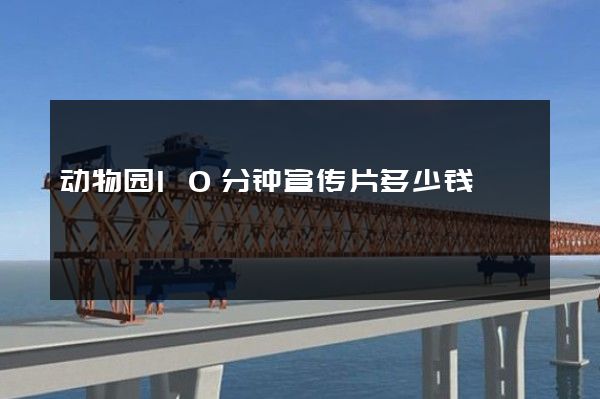 动物园10分钟宣传片多少钱