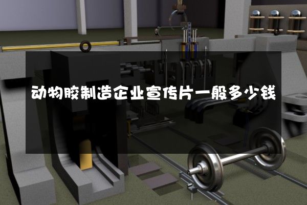 动物胶制造企业宣传片一般多少钱