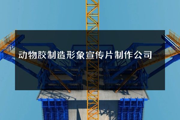 动物胶制造形象宣传片制作公司