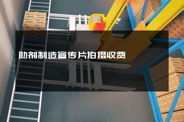 助剂制造宣传片拍摄收费