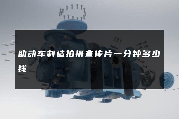 助动车制造拍摄宣传片一分钟多少钱