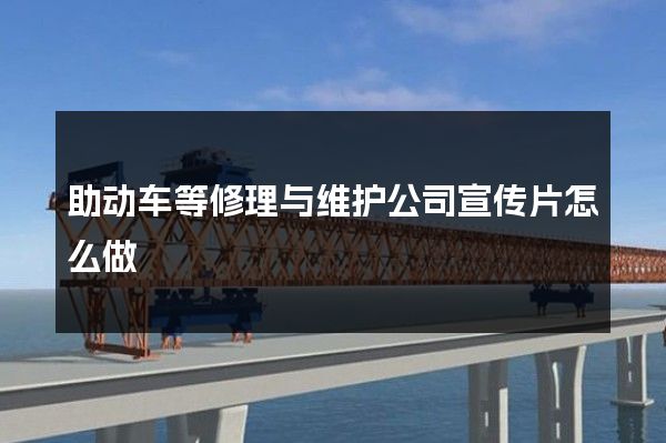 助动车等修理与维护公司宣传片怎么做