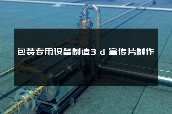包装专用设备制造3d宣传片制作