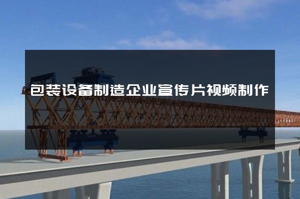 包装设备制造企业宣传片视频制作