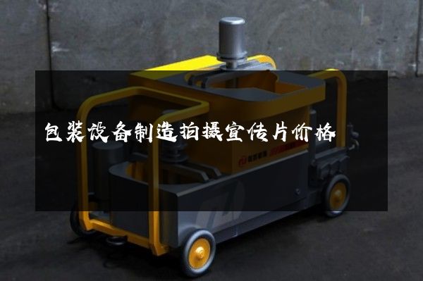 包装设备制造拍摄宣传片价格 包装设备制造拍摄宣传片价格