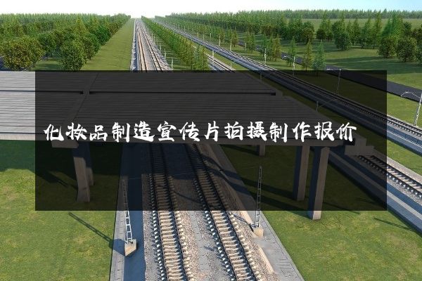 化妆品制造宣传片拍摄制作报价