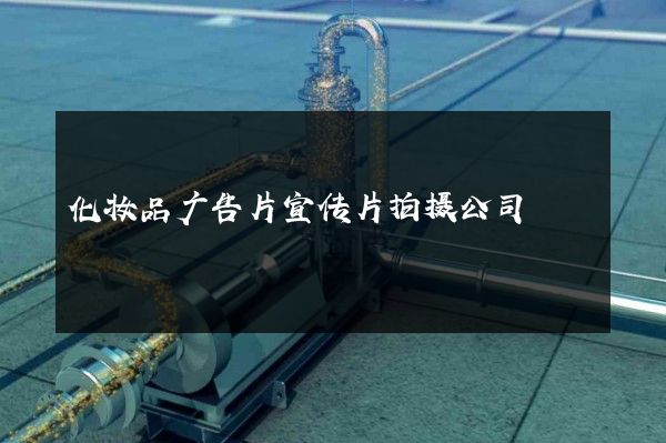 化妆品广告片宣传片拍摄公司