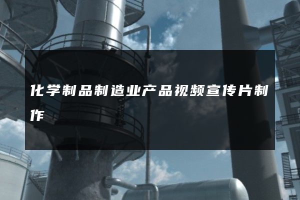 化学制品制造业产品视频宣传片制作