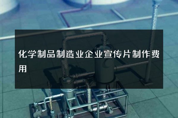 化学制品制造业企业宣传片制作费用