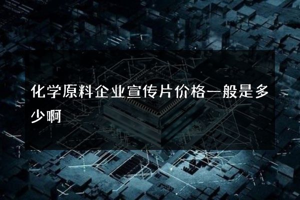 化学原料企业宣传片价格一般是多少啊