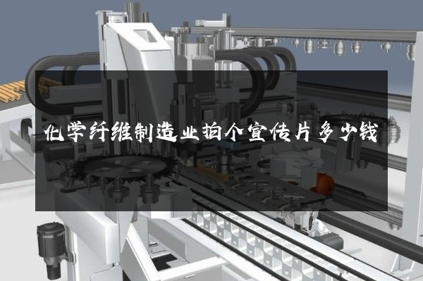化学纤维制造业拍个宣传片多少钱