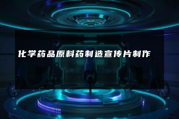 化学药品原料药制造宣传片制作