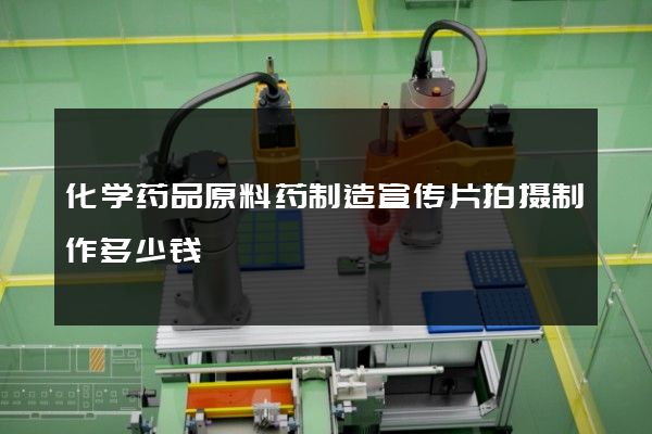 化学药品原料药制造宣传片拍摄制作多少钱