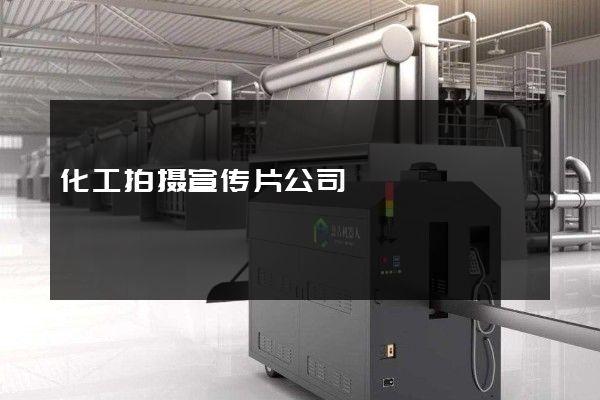 化工拍摄宣传片公司