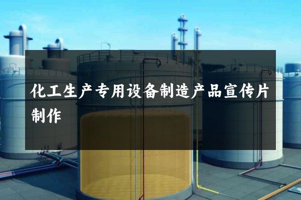 化工生产专用设备制造产品宣传片制作