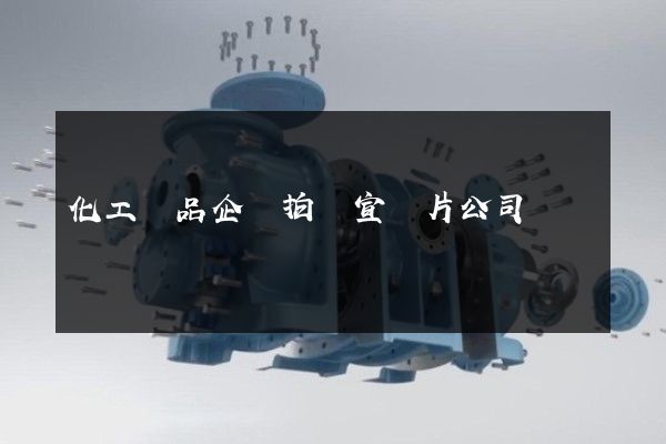 化工產品企業拍攝宣傳片公司