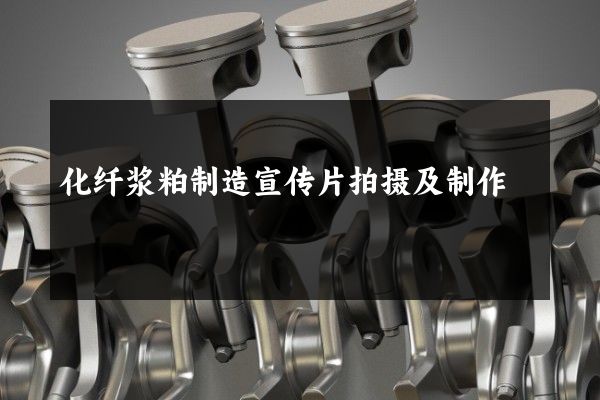 化纤浆粕制造宣传片拍摄及制作