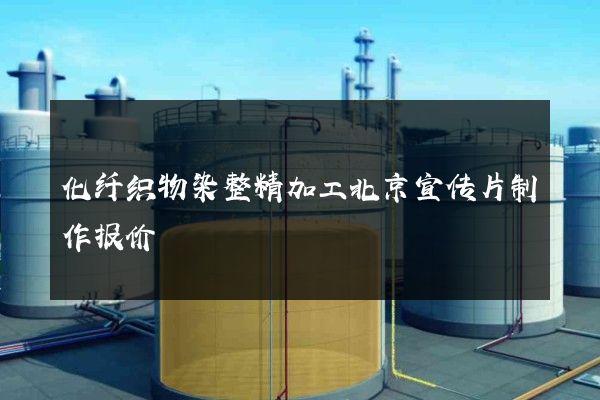 化纤织物染整精加工北京宣传片制作报价