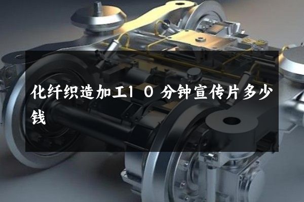 化纤织造加工10分钟宣传片多少钱