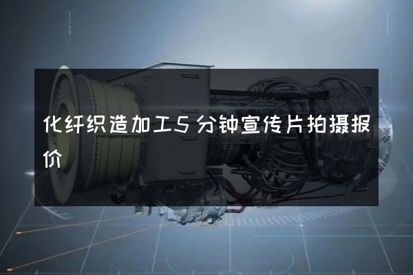 化纤织造加工5分钟宣传片拍摄报价