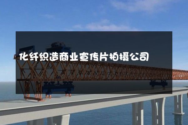 化纤织造商业宣传片拍摄公司