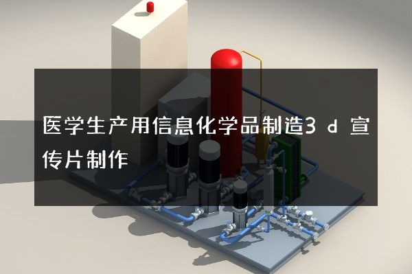 医学生产用信息化学品制造3d宣传片制作