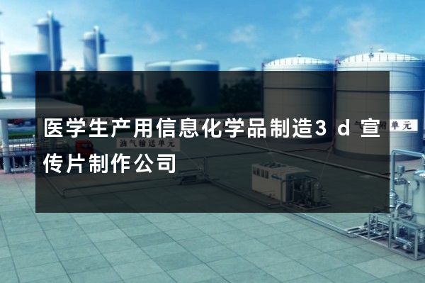 医学生产用信息化学品制造3d宣传片制作公司
