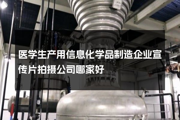 医学生产用信息化学品制造企业宣传片拍摄公司哪家好