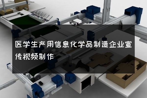 医学生产用信息化学品制造企业宣传视频制作