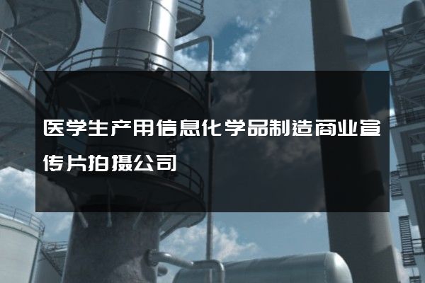 医学生产用信息化学品制造商业宣传片拍摄公司