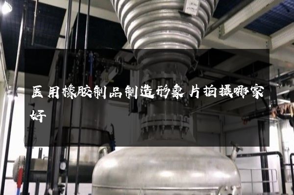 医用橡胶制品制造形象片拍摄哪家好