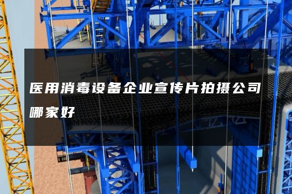 医用消毒设备企业宣传片拍摄公司哪家好