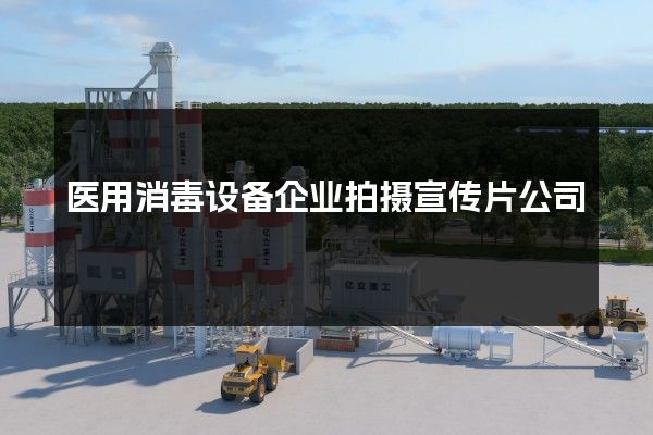 医用消毒设备企业拍摄宣传片公司