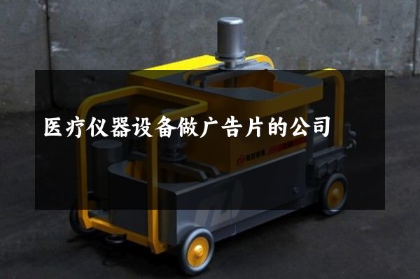 医疗仪器设备做广告片的公司