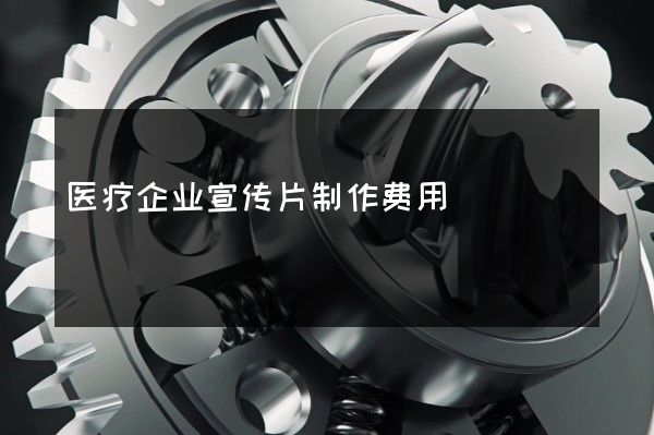 医疗企业宣传片制作费用