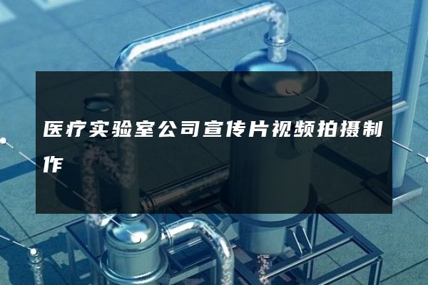 医疗实验室公司宣传片视频拍摄制作