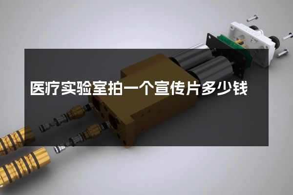 医疗实验室拍一个宣传片多少钱