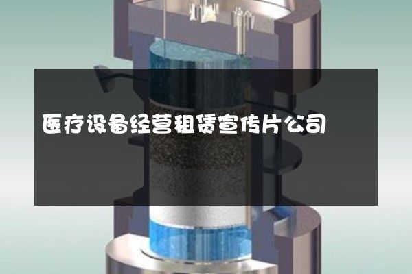 医疗设备经营租赁宣传片公司